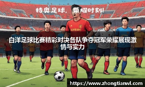 白洋足球比赛精彩对决各队争夺冠军荣耀展现激情与实力