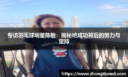 专访羽毛球明星陈敏：揭秘她成功背后的努力与坚持