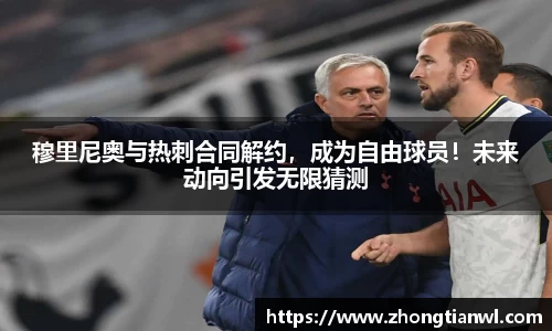 穆里尼奥与热刺合同解约，成为自由球员！未来动向引发无限猜测