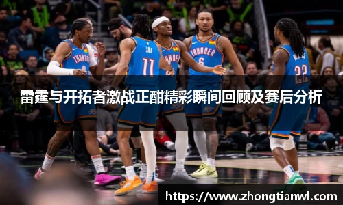 雷霆与开拓者激战正酣精彩瞬间回顾及赛后分析