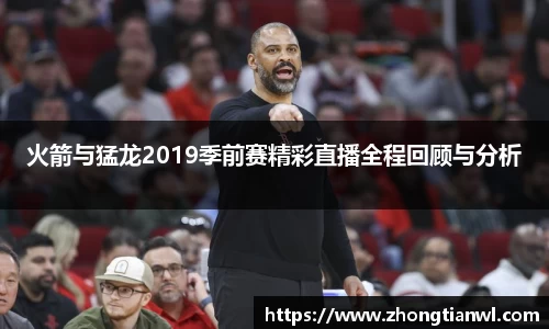 火箭与猛龙2019季前赛精彩直播全程回顾与分析